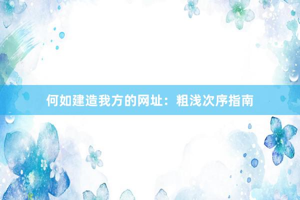 何如建造我方的网址：粗浅次序指南