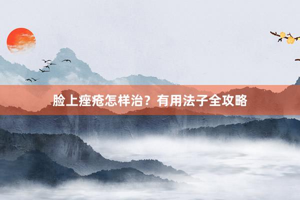 脸上痤疮怎样治?有用法子全攻略